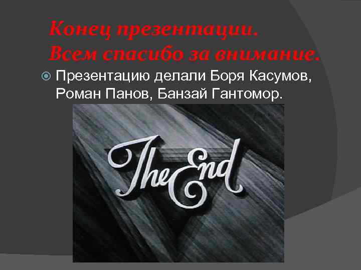Конец презентации. Всем спасибо за внимание. Презентацию делали Боря Касумов, Роман Панов, Банзай Гантомор.