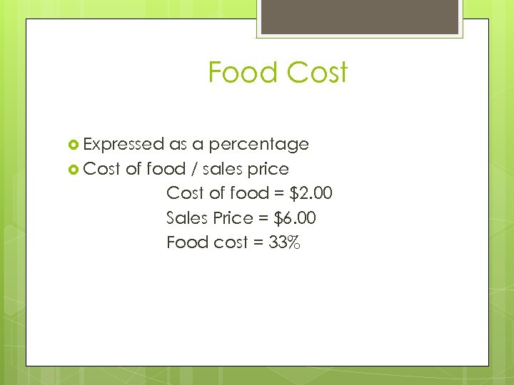 Food Cost Expressed as a percentage Cost of food / sales price Cost of