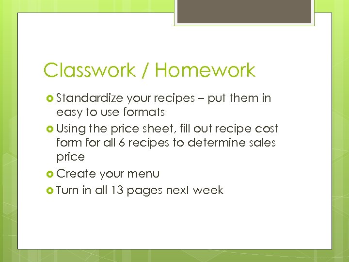 Classwork / Homework Standardize your recipes – put them in easy to use formats