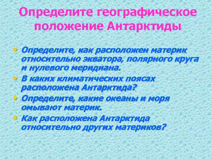 Определите географическое положение Антарктиды • Определите, как расположен материк • • • относительно экватора,