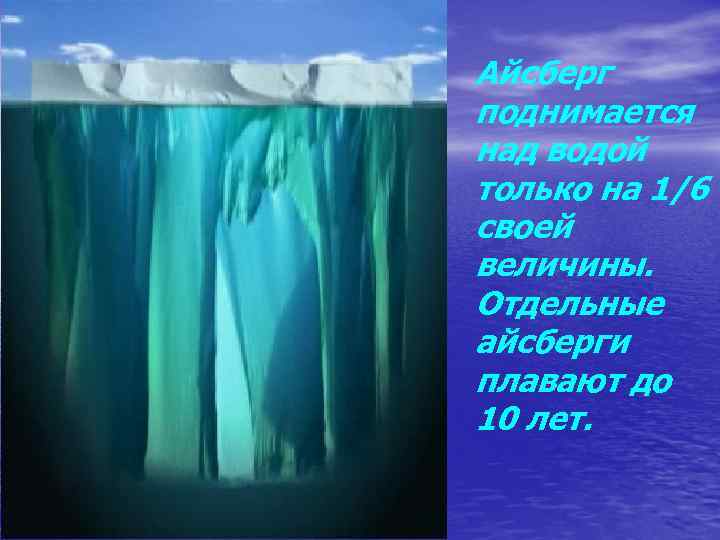 Айсберг поднимается над водой только на 1/6 своей величины. Отдельные айсберги плавают до 10