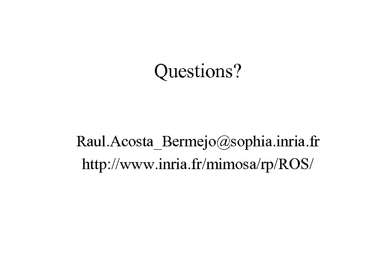Questions? Raul. Acosta_Bermejo@sophia. inria. fr http: //www. inria. fr/mimosa/rp/ROS/ 