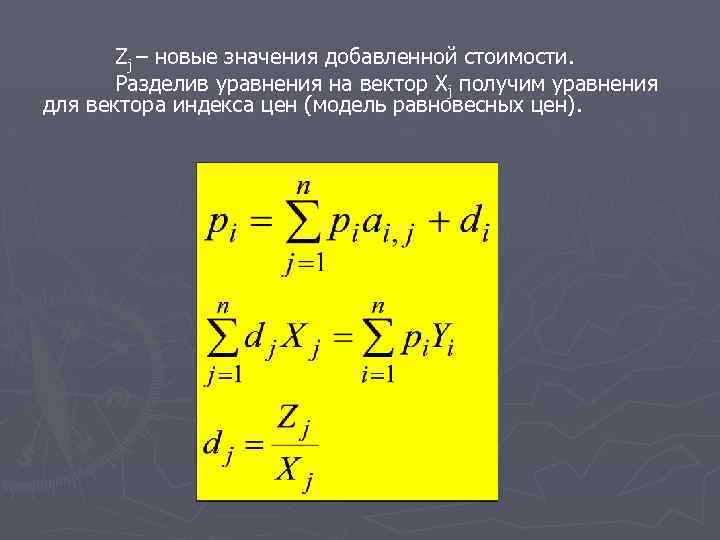 Zj – новые значения добавленной стоимости. Разделив уравнения на вектор Хj получим уравнения для