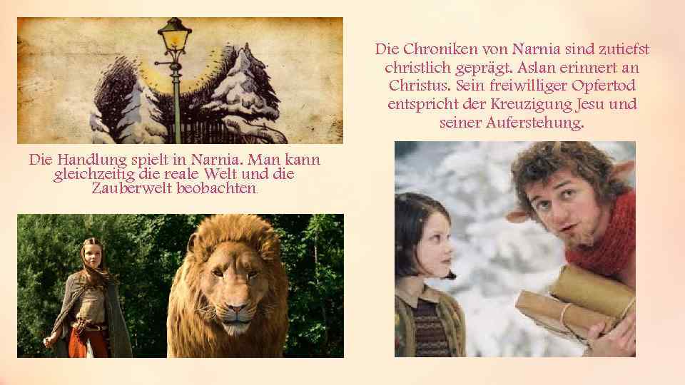 Die Chroniken von Narnia sind zutiefst christlich geprägt. Aslan erinnert an Christus. Sein freiwilliger