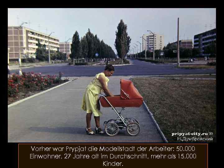 Vorher war Prypjat die Modellstadt der Arbeiter: 50. 000 Einwohner, 27 Jahre alt im
