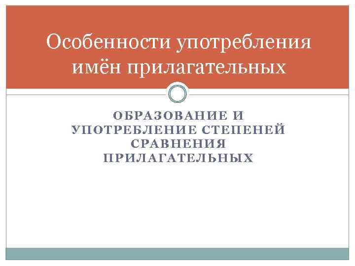 Особенности употребления имён прилагательных ОБРАЗОВАНИЕ И УПОТРЕБЛЕНИЕ СТЕПЕНЕЙ СРАВНЕНИЯ ПРИЛАГАТЕЛЬНЫХ 