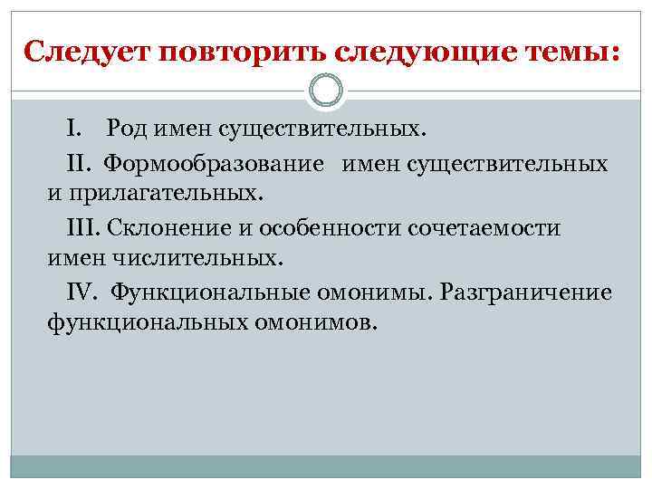 Следует повторить следующие темы: I. Род имен существительных. II. Формообразование имен существительных и прилагательных.