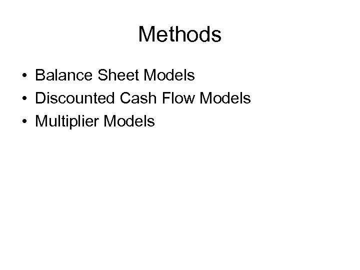 Methods • Balance Sheet Models • Discounted Cash Flow Models • Multiplier Models 