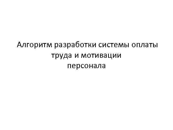  Алгоритм разработки системы оплаты труда и мотивации персонала 