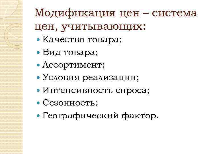 Модификация цен – система цен, учитывающих: Качество товара; Вид товара; Ассортимент; Условия реализации; Интенсивность