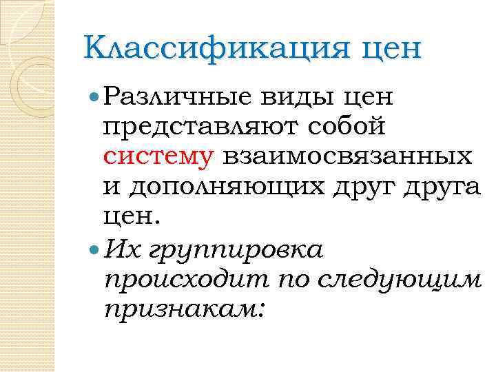 Классификация цен Различные виды цен представляют собой систему взаимосвязанных и дополняющих друга цен. Их