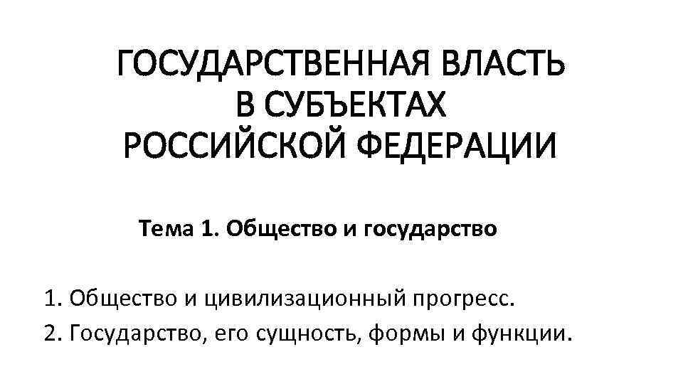 ГОСУДАРСТВЕННАЯ ВЛАСТЬ В СУБЪЕКТАХ РОССИЙСКОЙ ФЕДЕРАЦИИ Тема 1. Общество и государство 1. Общество и