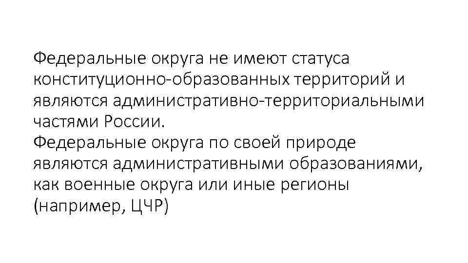 Федеральные округа не имеют статуса конституционно образованных территорий и являются административно территориальными частями России.