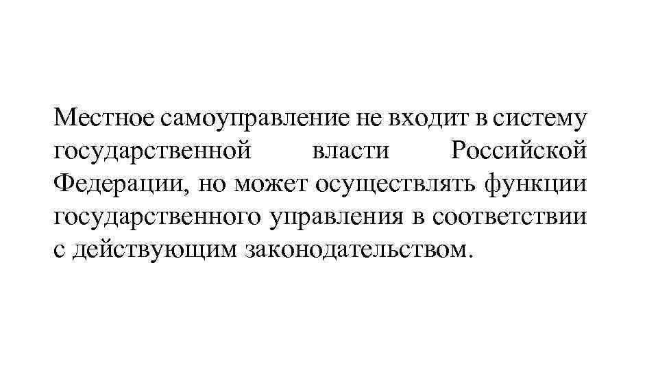 Местное самоуправление не входит в систему государственной власти Российской Федерации, но может осуществлять функции