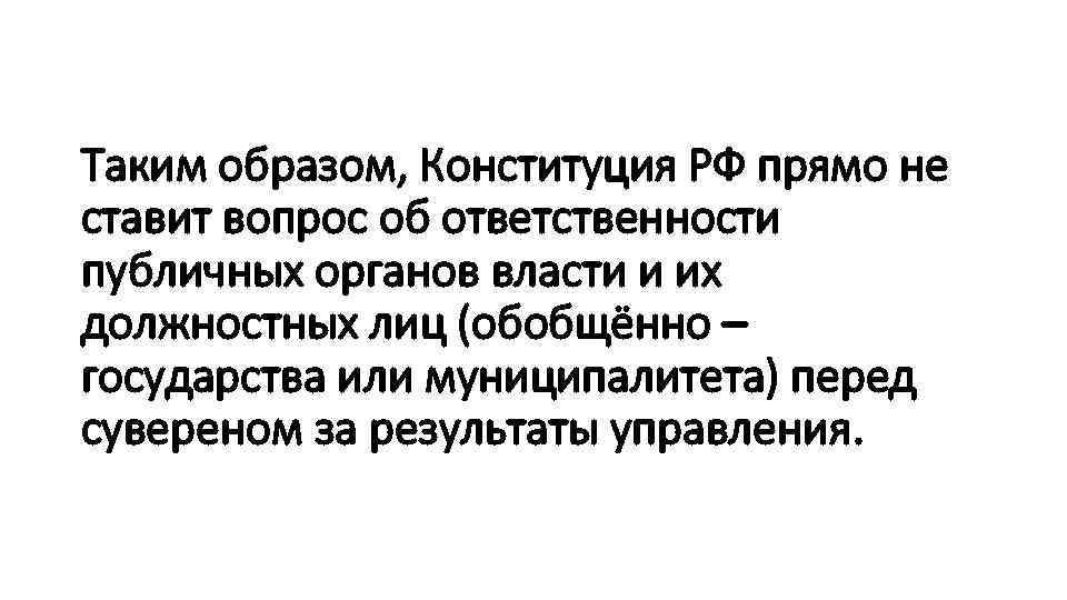 Таким образом, Конституция РФ прямо не ставит вопрос об ответственности публичных органов власти и