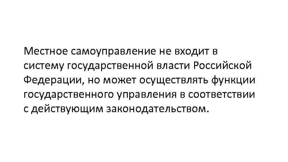 Местное самоуправление не входит в систему государственной власти Российской Федерации, но может осуществлять функции