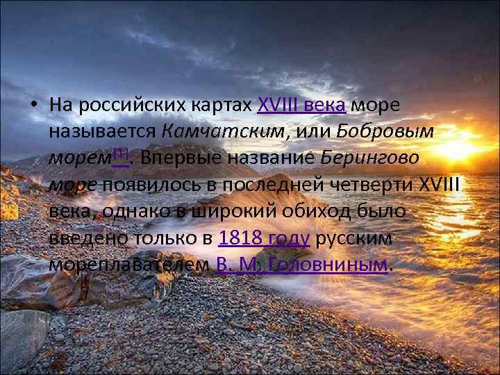  • На российских картах XVIII века море называется Камчатским, или Бобровым морем[1]. Впервые