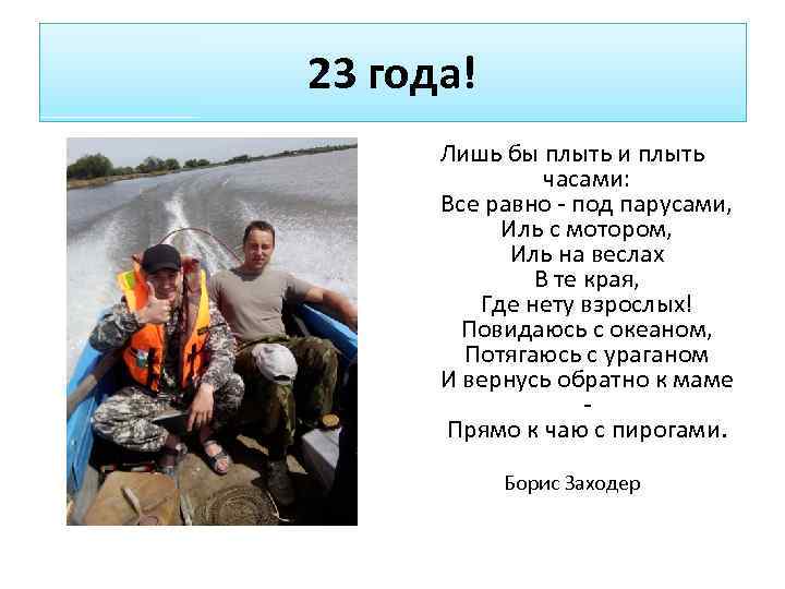 23 года! Лишь бы плыть и плыть часами: Все равно - под парусами, Иль