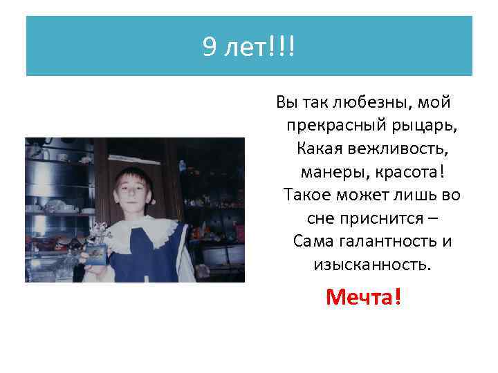 9 лет!!! Вы так любезны, мой прекрасный рыцарь, Какая вежливость, манеры, красота! Такое может