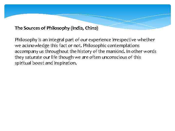 The Sources of Philosophy (India, China) Philosophy is an integral part of our experience