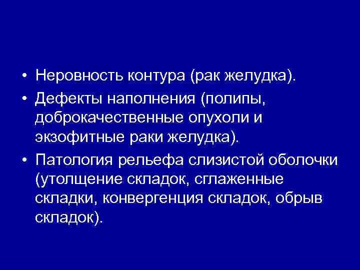  • Неровность контура (рак желудка). • Дефекты наполнения (полипы, доброкачественные опухоли и экзофитные