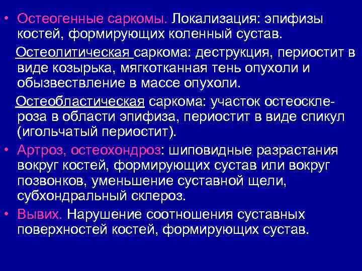  • Остеогенные саркомы. Локализация: эпифизы костей, формирующих коленный сустав. Остеолитическая саркома: деструкция, периостит