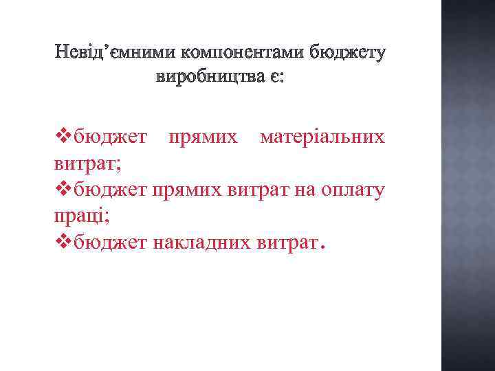 Невід’ємними компонентами бюджету виробництва є: vбюджет прямих матеріальних витрат; vбюджет прямих витрат на оплату