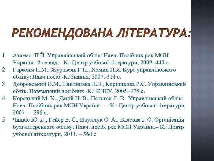 РЕКОМЕНДОВАНА ЛІТЕРАТУРА: 1. 2. 3. 4. 5. Атамас П. Й. Управлінський облік: Навч. Посібник