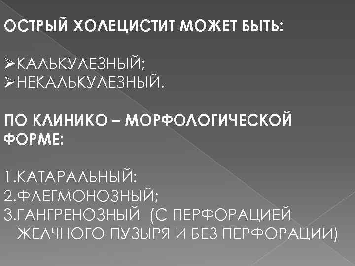 ОСТРЫЙ ХОЛЕЦИСТИТ МОЖЕТ БЫТЬ: ØКАЛЬКУЛЕЗНЫЙ; ØНЕКАЛЬКУЛЕЗНЫЙ. ПО КЛИНИКО – МОРФОЛОГИЧЕСКОЙ ФОРМЕ: 1. КАТАРАЛЬНЫЙ: 2.