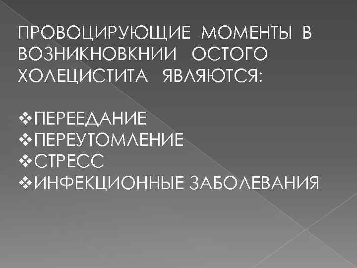 ПРОВОЦИРУЮЩИЕ МОМЕНТЫ В ВОЗНИКНОВКНИИ ОСТОГО ХОЛЕЦИСТИТА ЯВЛЯЮТСЯ: v. ПЕРЕЕДАНИЕ v. ПЕРЕУТОМЛЕНИЕ v. СТРЕСС v.