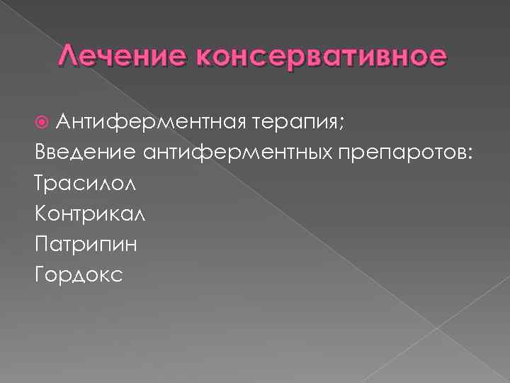 Лечение консервативное Антиферментная терапия; Введение антиферментных препаротов: Трасилол Контрикал Патрипин Гордокс 