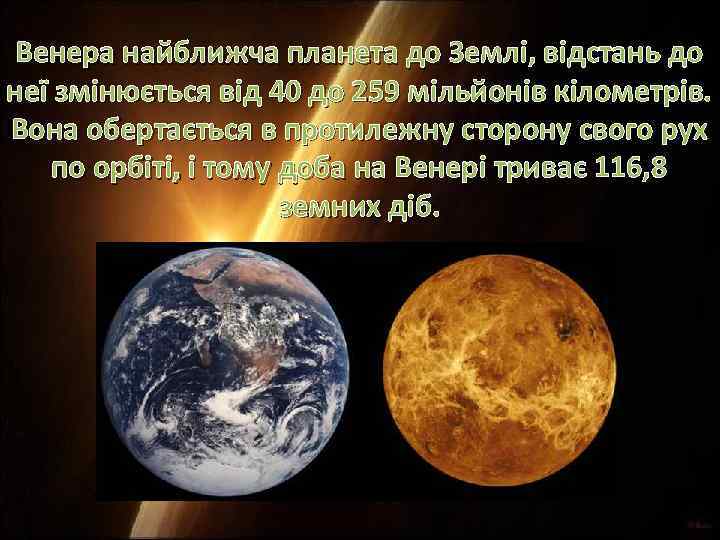 Венера найближча планета до Землі, відстань до неї змінюється від 40 до 259 мільйонів