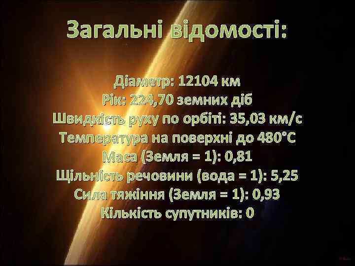 Загальні відомості: Діаметр: 12104 км Рік: 224, 70 земних діб Швидкість руху по орбіті: