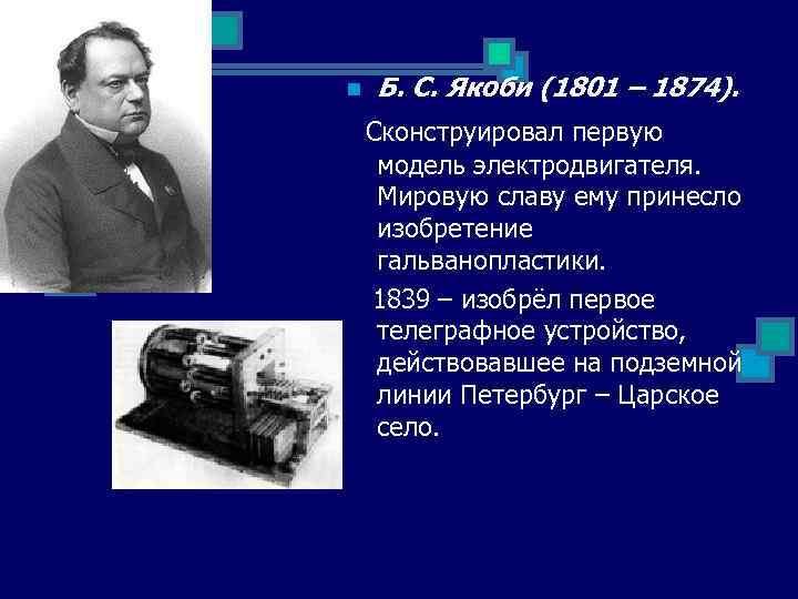 n Б. С. Якоби (1801 – 1874). Сконструировал первую модель электродвигателя. Мировую славу ему