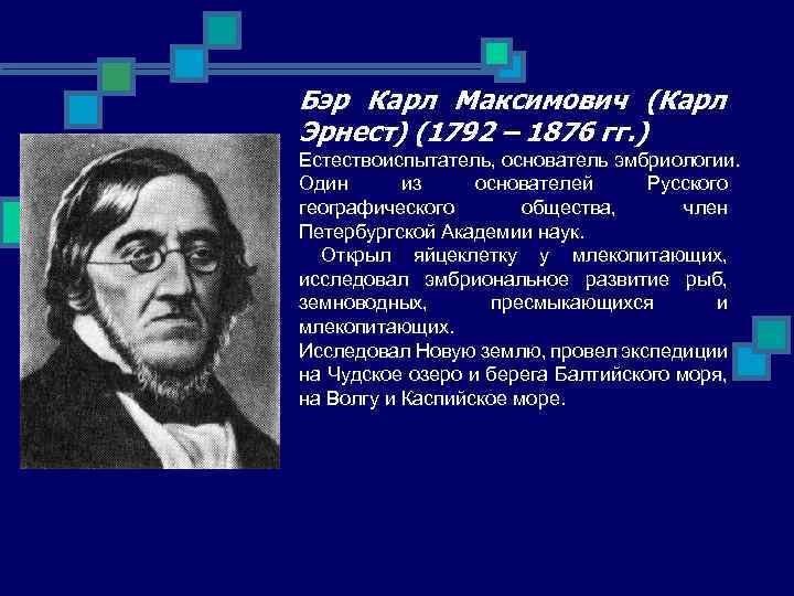 Бэр Карл Максимович (Карл Эрнест) (1792 – 1876 гг. ) Естествоиспытатель, основатель эмбриологии. Один