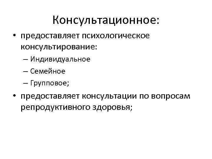 Консультационное: • предоставляет психологическое консультирование: – Индивидуальное – Семейное – Групповое; • предоставляет консультации