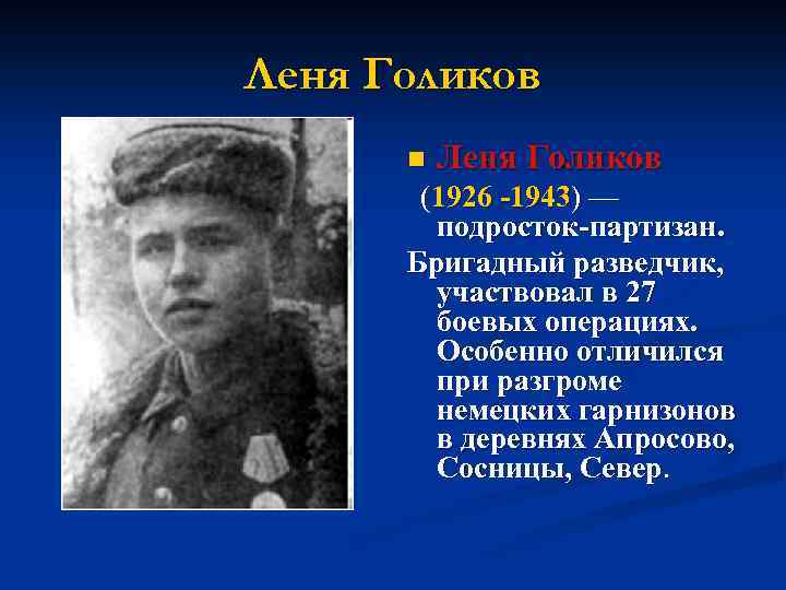 Леня Голиков n Леня Голиков (1926 -1943) — подросток-партизан. Бригадный разведчик, участвовал в 27