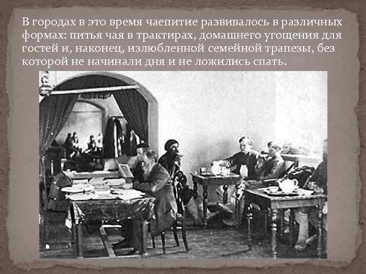 В городах в это время чаепитие развивалось в различных формах: питья чая в трактирах,