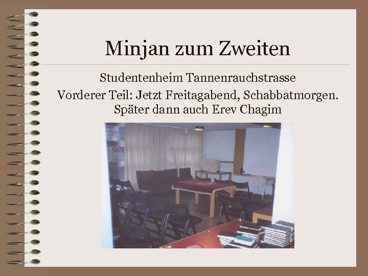 Minjan zum Zweiten Studentenheim Tannenrauchstrasse Vorderer Teil: Jetzt Freitagabend, Schabbatmorgen. Später dann auch Erev
