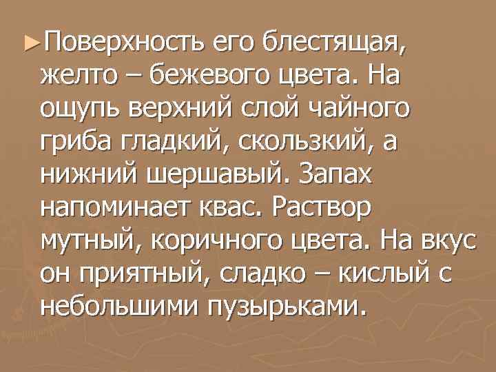 ►Поверхность его блестящая, желто – бежевого цвета. На ощупь верхний слой чайного гриба гладкий,