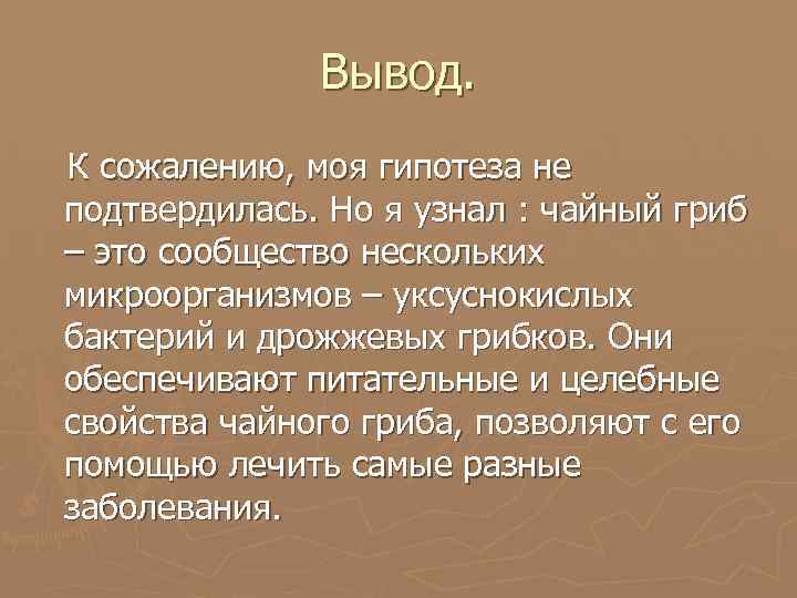 Вывод. К сожалению, моя гипотеза не подтвердилась. Но я узнал : чайный гриб –