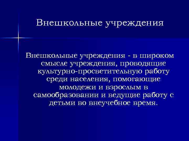 Внешкольные учреждения в широком смысле учреждения, проводящие культурно просветительную работу среди населения, помогающие молодежи