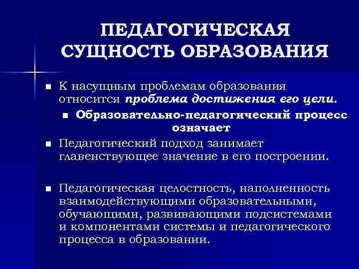 ПЕДАГОГИЧЕСКАЯ СУЩНОСТЬ ОБРАЗОВАНИЯ n n n К насущным проблемам образования относится проблема достижения его