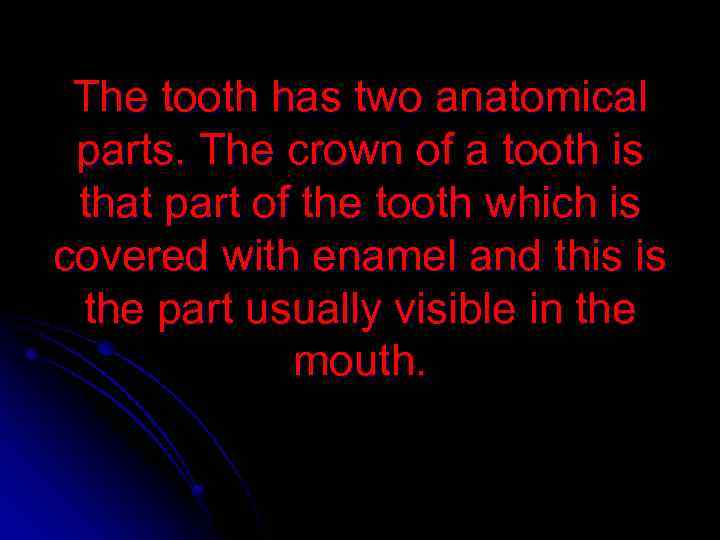 The tooth has two anatomical parts. The crown of a tooth is that part