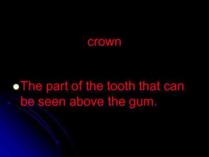 crown l The part of the tooth that can be seen above the gum.