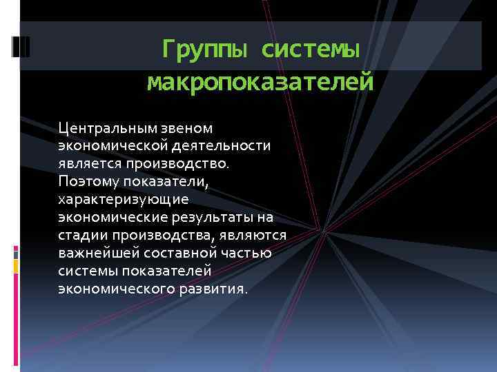 Группы системы макропоказателей Центральным звеном экономической деятельности является производство. Поэтому показатели, характеризующие экономические результаты