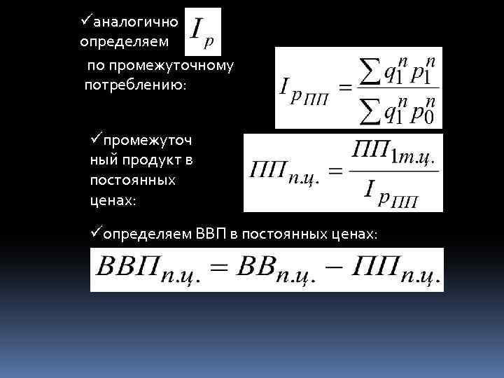 üаналогично определяем по промежуточному потреблению: üпромежуточ ный продукт в постоянных ценах: üопределяем ВВП в