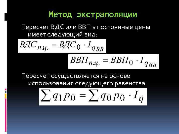 Метод экстраполяции Пересчет ВДС или ВВП в постоянные цены имеет следующий вид: Пересчет осуществляется