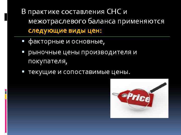 В практике составления СНС и межотраслевого баланса применяются следующие виды цен: факторные и основные,