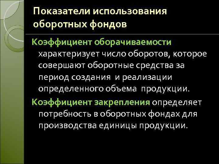 Показатели использования оборотных фондов Коэффициент оборачиваемости характеризует число оборотов, которое совершают оборотные средства за